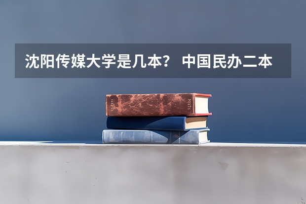 沈阳传媒大学是几本？ 中国民办二本大学排行榜
