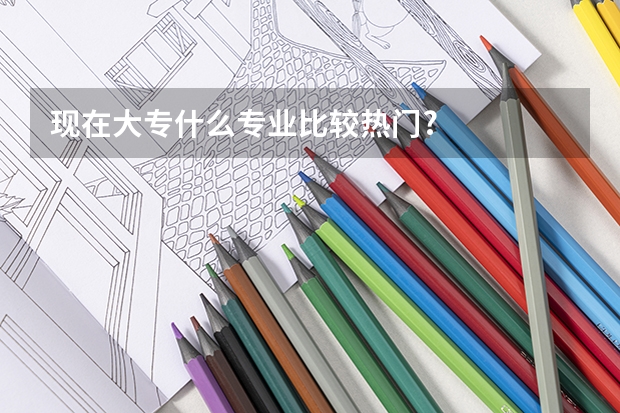 现在大专什么专业比较热门?