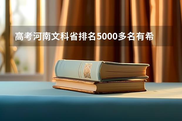 高考河南文科省排名5000多名有希望冲击哪些大学