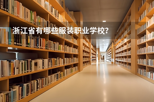 浙江省有哪些服装职业学校？