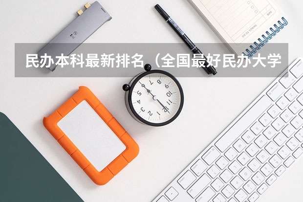 民办本科最新排名（全国最好民办大学排名）