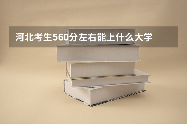 河北考生560分左右能上什么大学