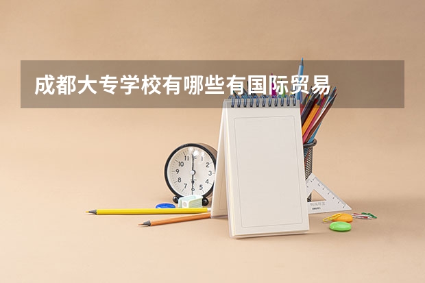 成都大专学校有哪些有国际贸易