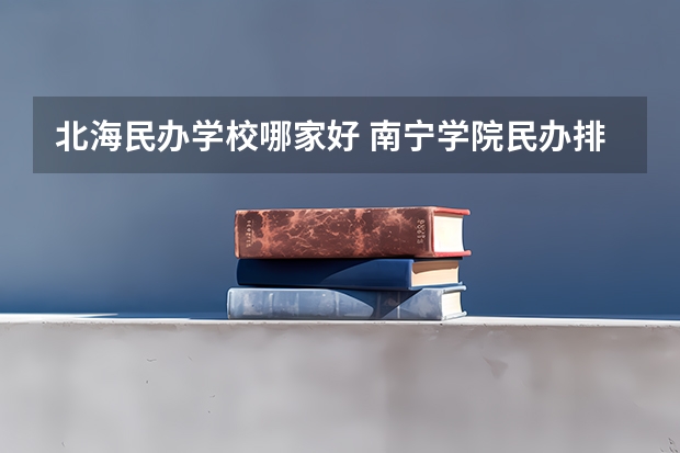 北海民办学校哪家好 南宁学院民办排名