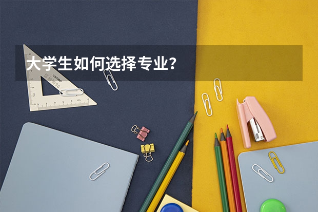大学生如何选择专业？
