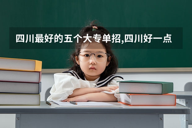 四川最好的五个大专单招,四川好一点的单招专科大学（单招最好的学校排名）