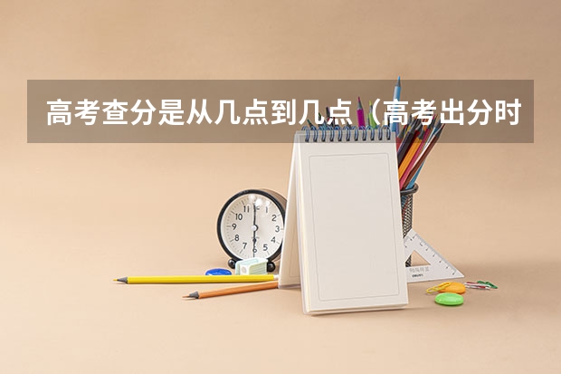 高考查分是从几点到几点（高考出分时间表）