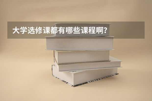 大学选修课都有哪些课程啊？
