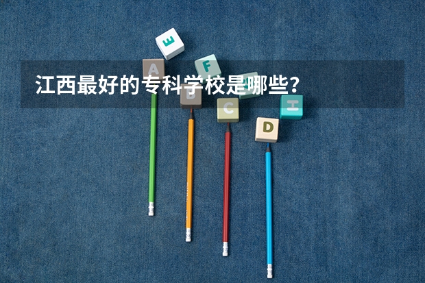 江西最好的专科学校是哪些？