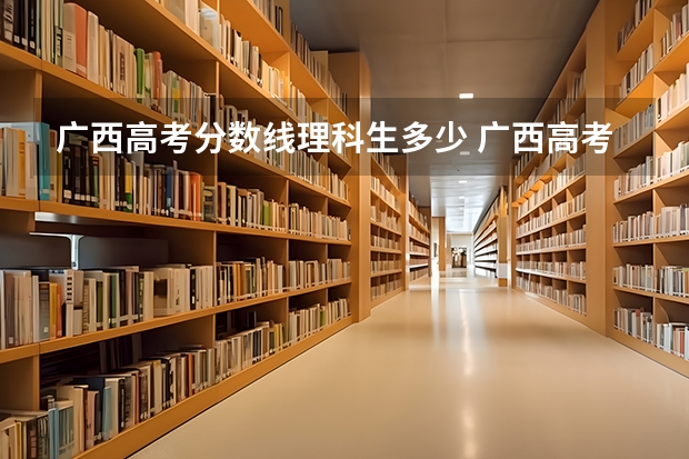 广西高考分数线理科生多少 广西高考分数线