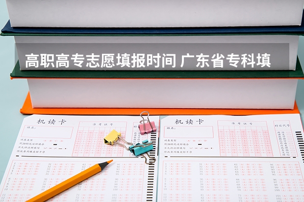 高职高专志愿填报时间 广东省专科填报志愿时间