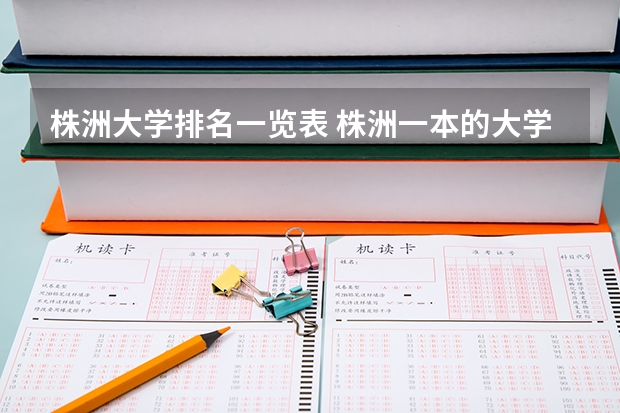 株洲大学排名一览表 株洲一本的大学有几个