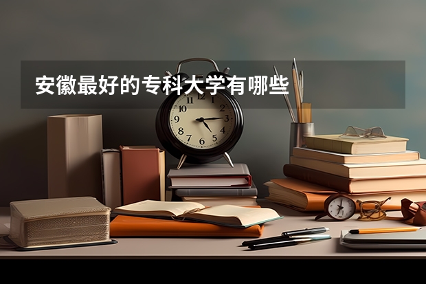 安徽最好的专科大学有哪些