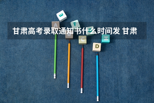 甘肃高考录取通知书什么时间发 甘肃高考录取通知书发放时间详解