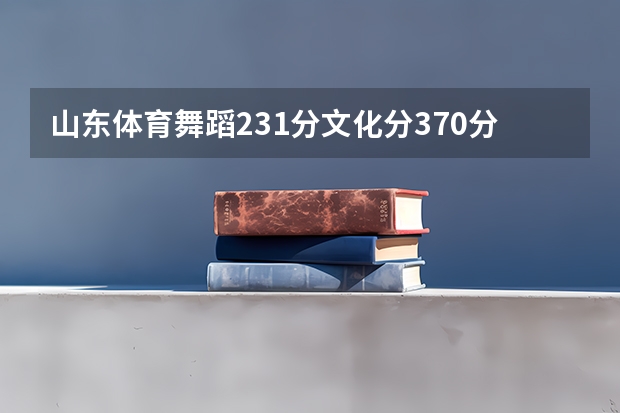 山东体育舞蹈231分文化分370分能上什么学校
