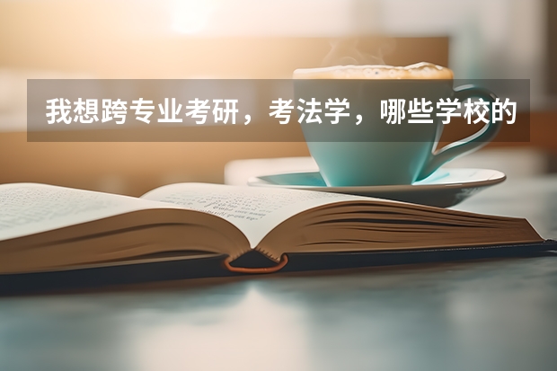 我想跨专业考研,考法学,哪些学校的法学还不错,麻烦推荐一下,谢谢!