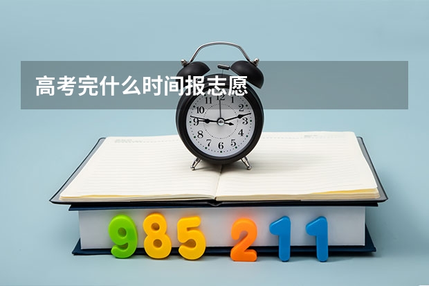 高考完什么时间报志愿