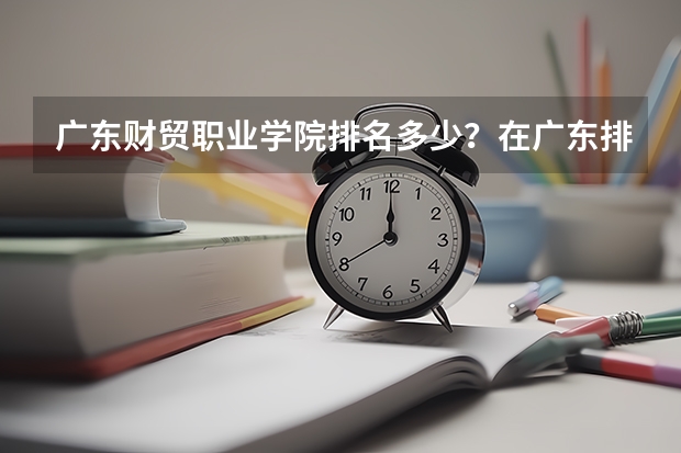 广东财贸职业学院排名多少？在广东排第几位？怎么样好不好？