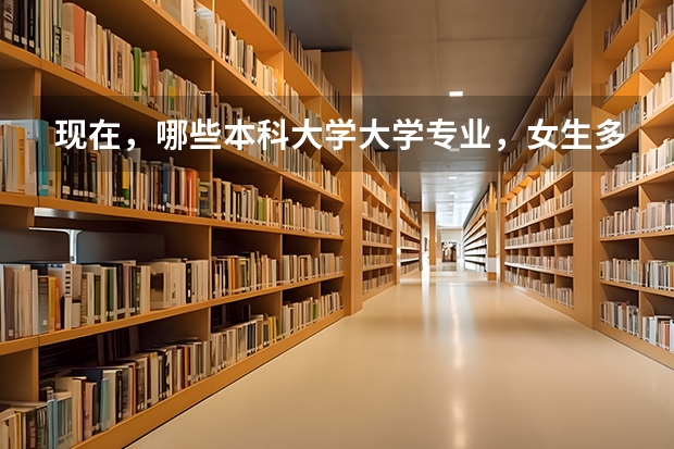 现在，哪些本科大学大学专业，女生多，男生少，顺便告诉我，男女比例是多少？