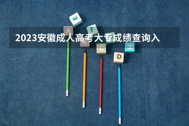 2023安徽成人高考大专成绩查询入口在哪里 查询方法是什么？