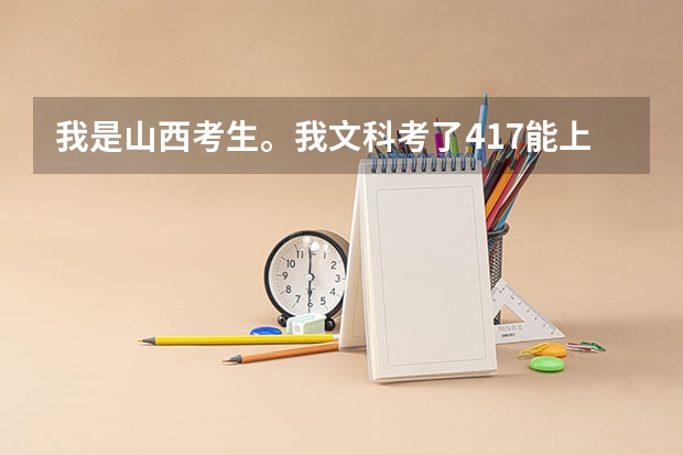 我是山西考生。我文科考了417能上什么专科？