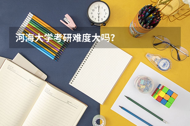 河海大学考研难度大吗？