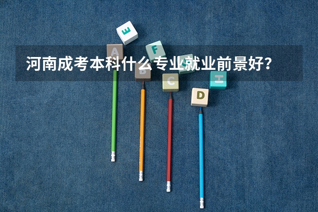 河南成考本科什么专业就业前景好？