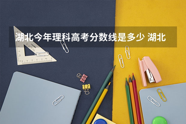 湖北今年理科高考分数线是多少 湖北省2023理科高考分数线