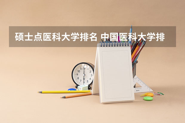 硕士点医科大学排名 中国医科大学排名榜单