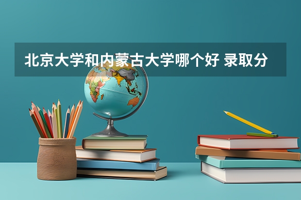 北京大学和内蒙古大学哪个好 录取分数线对比一览