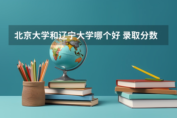 北京大学和辽宁大学哪个好 录取分数线对比一览