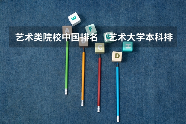 艺术类院校中国排名（艺术大学本科排名）