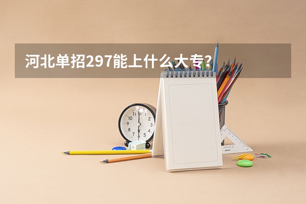 河北单招297能上什么大专？