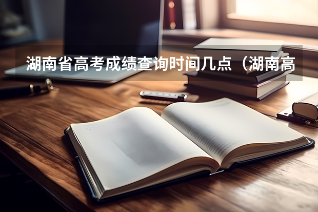 湖南省高考成绩查询时间几点（湖南高考成绩公布时间）