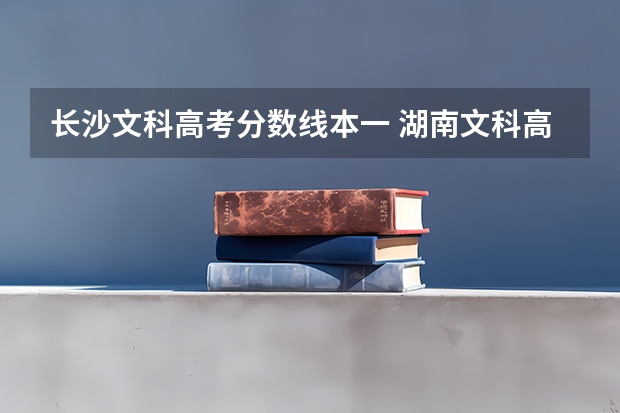 长沙文科高考分数线本一 湖南文科高考分数线