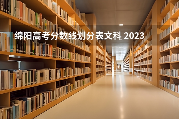 绵阳高考分数线划分表文科 2023四川高考文科分数线