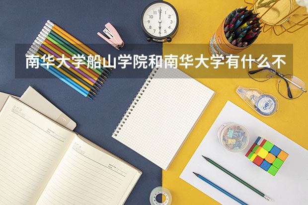 南华大学船山学院和南华大学有什么不同?