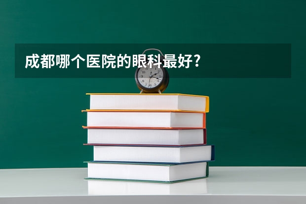 成都哪个医院的眼科最好?