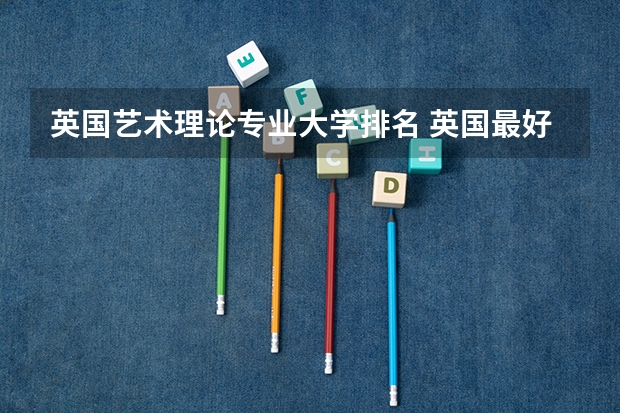 英国艺术理论专业大学排名 英国最好的艺术类大学排名