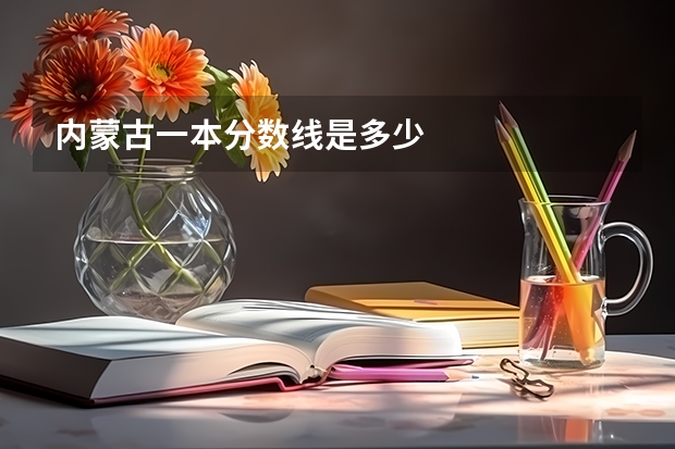 内蒙古一本分数线是多少