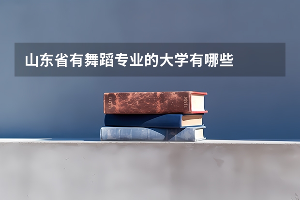 山东省有舞蹈专业的大学有哪些