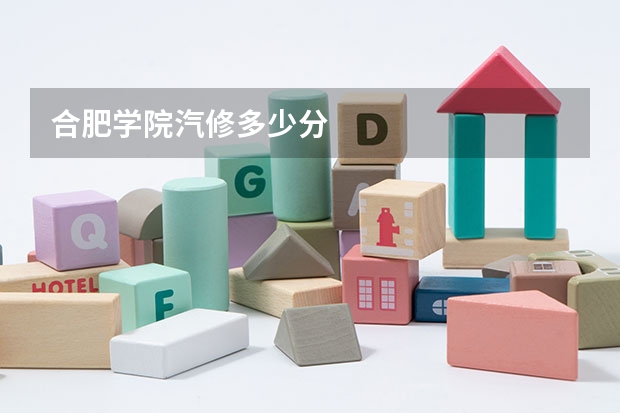 合肥学院汽修多少分