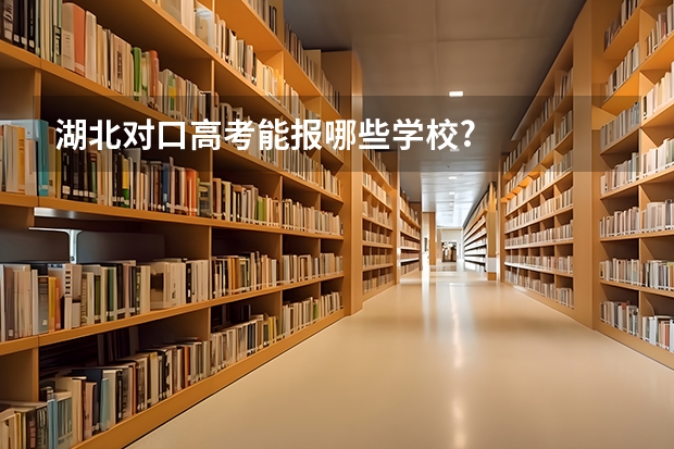 湖北对口高考能报哪些学校?