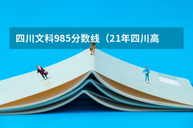 四川文科985分数线（21年四川高考分数线）