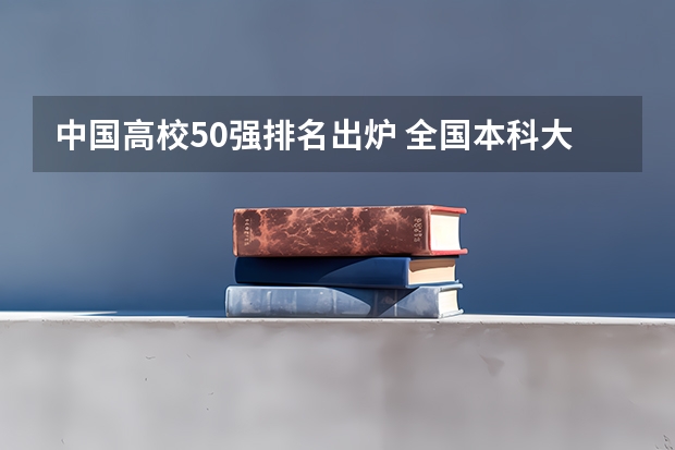 中国高校50强排名出炉 全国本科大学排名表