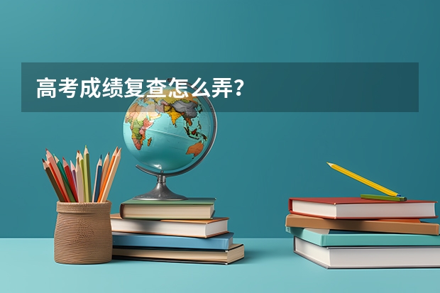 高考成绩复查怎么弄？