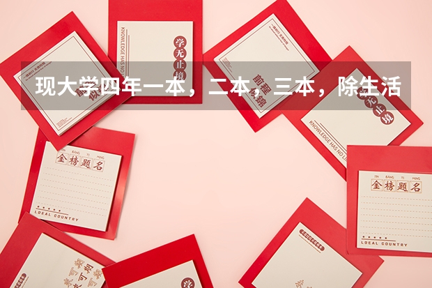 现大学四年一本，二本，三本，除生活费外，各花费多少
