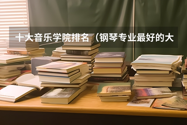 十大音乐学院排名（钢琴专业最好的大学排名）