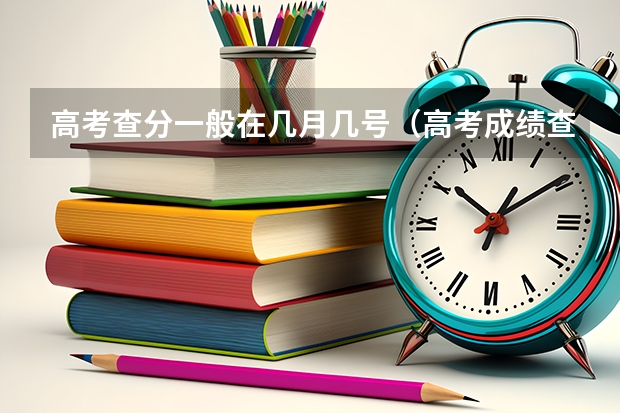 高考查分一般在几月几号（高考成绩查询时间）