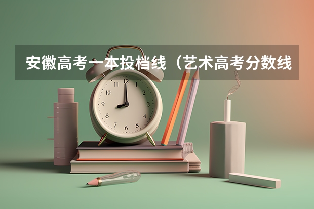 安徽高考一本投档线（艺术高考分数线）